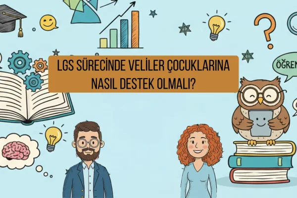 LGS Sürecinde Veliler Çocuklarına Nasıl Destek Olmalı?